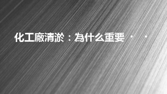 化工廠清淤：為什么重要？如何實(shí)施？